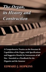 The Organ, Its History and Construction: A Comprehensive Treatise on the Structure & Capabilities of the Organ, with Specifications and Suggestive Details for Instruments of All Size