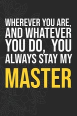 Wherever you are, And whatever you do, You always Stay My Master