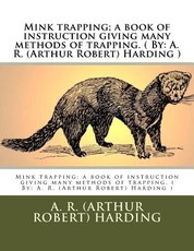 Mink trapping; a book of instruction giving many methods of trapping. ( By