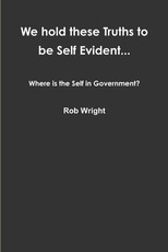 We hold these Truths to be Self Evident... Where is the Self in Government?