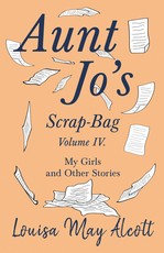 Aunt Jo's Scrap-Bag, Volume IV;My Girls, and Other Stories