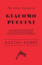 The Great Operas of Giacomo Puccini - An Account of the Life and Work of this Distinguished Composer, with Particular Attention to his Operas