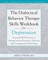 The Dialectical Behavior Therapy Skills Workbook for Depression