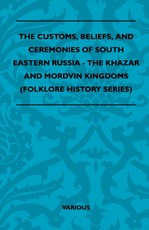 The Customs, Beliefs, and Ceremonies of South Eastern Russia - The Khazar and Mordvin Kingdoms (Folklore History Series)