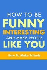 How To Be Funny, Interesting, and Make People Like You