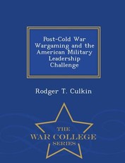 Post-Cold War Wargaming and the American Military Leadership Challenge - War College Series
