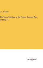 The Year of Battles, or the Franco- German War of 1870-71