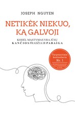 NETIKĖK NIEKUO, KĄ GALVOJI. Kodėl mąstymas yra jūsų kančios pradžia ir pabaiga