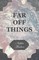Far off Things