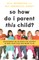 So How Do I Parent This Child?