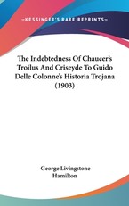 The Indebtedness of Chaucer S Troilus and Criseyde to Guido Delle Colonne S Historia Trojana (1903)
