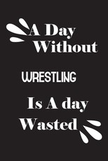 A day without wrestling is a day wasted