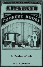 In Praise of Ale - Or, Songs, Ballads, Epigrams, and Anecdotes Relating to Beer, Malt, and Hops - With Some Curious Particulars Concerning Ale-Wives and Brewers Drinking Clubs and Customs