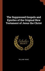 The Suppressed Gospels and Epistles of the Original New Testament of Jesus the Christ