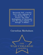 Burneside Hall, a Border Fort; With a Glimpse of the Border Wars. a Lecture. (Sir Allan Bellinghame of Burneside, and the Ladye Isabelle, of Sizergh. a Ballad.). - War College Series