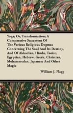 Yoga; Or, Transformation; A Comparative Statement of the Various Religious Dogmas Concerning the Soul and Its Destiny, and of Akkadian, Hindu, Taoist, Egyptian, Hebrew, Greek, Christian, Mohammedan, Japanese and Other Magic