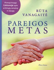 Pareigos metas. Pirmoji knyga Lietuvoje apie artimųjų senatvę ir slaugą