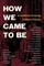 How We Came to Be