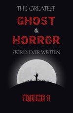 Greatest Ghost and Horror Stories Ever Written: volume 1 (The Dunwich Horror, The Tell-Tale Heart, Green Tea, The Monkey's Paw, The Willows, The Shadows on the Wall, and many more!)