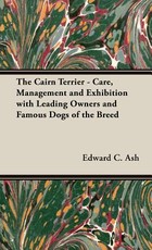 The Cairn Terrier - Care, Management and Exhibition with Leading Owners and Famous Dogs of the Breed