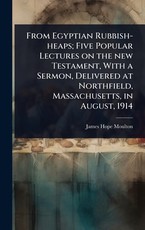 From Egyptian Rubbish-heaps; Five Popular Lectures on the new Testament, With a Sermon, Delivered at Northfield, Massachusetts, in August, 1914