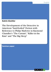 The Development of the Detective in American "hard-boiled" Fiction with Reference to Philip Marlowe in Raymond Chandler's "The Curtain", "Killer in the Rain" and "The Big Sleep"