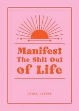 Manifest the Shit Out of Life