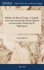 Othello, the Moor of Venice. A Tragedy. As it is now Acted at the Theatre Royal in Covent-Garden. Written by W. Shakespeare