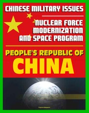 21st Century Chinese Military Issues: People's Republic of China's Nuclear Force Modernization - Command and Control, Undersea Nuclear Forces, BMD Countermeasures, Chinese Space Program