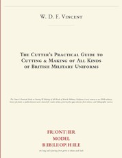 The Cutter's Practical Guide to Cutting & Making of All Kinds of British Military Uniforms