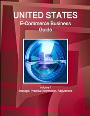 US E-Commerce Business Guide Volume 1 Strategic, Practical Information, Regulations