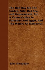 The Rob Roy On The Jordan, Nile, Red Sea, and Gennesareth, Etc. A Canoe Cruise In Palestine And Egypt, And The Waters Of Damascus