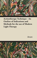 Actinotherapy Technique - An Outline of Indications and Methods for the Use of Modern Light Therapy
