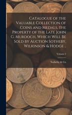 Catalogue of the Valuable Collection of Coins and Medals, the Property of the Late John G. Murdoch, Which Will be Sold by Auction Sotheby, Wilkinson & Hodge ..; Volume 2