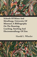 Schools of Mines and Metallurgy, University of Missouri; A Bibliography on the Roasting, Leaching, Smelting and Electrometallurgy of Zinc