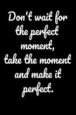 Don't wait for the perfect moment, take the moment and make it perfect.