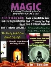 MAGIC: Surprising Way Letting Go Can Empower Your Life & Soul - 4 In 1 Box Set: 4 In 1 Box Set: Book 1: 15 Amazing Yoga Ways To A Blissful & Clean Body & Mind Book 2. 11 Simple Yoga Poses for Beginners You Wish You Knew Book 3: Turbaned Gurus, Sing-Song M