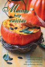 Maistas kaip vaistas. Sveikų ir maistingų patiekalų receptai, specialiai parinkti dėl savo gydomųjų savybių