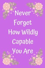 Never Forget How Wildly Capable You Are
