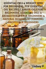 Essential Oils & Weight Loss for Beginners, Top Essential Oil Recipes, Carrier Oils for Beginners, Essential Oils & Aromatherapy for Beginners & Natural Homemade Cleaning Recipes for Beginners