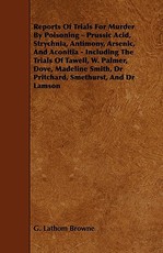 Reports of Trials for Murder by Poisoning - Prussic Acid, Strychnia, Antimony, Arsenic, and Aconitia - Including the Trials of Tawell, W. Palmer, Dove