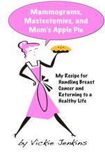 Mammograms, Mastectomies, and Mom's Apple Pie: My Recipe for Handling Breast Cancer and Returning to a Healthy Life