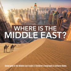 Where Is the Middle East? | Geography of the Middle East Grade 3 | Children's Geography & Cultures Books
