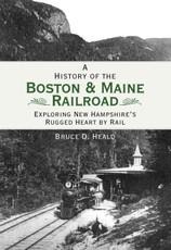 History of the Boston & Maine Railroad: Exploring New Hampshire's Rugged Heart by Rail