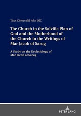 The Church in the Salvific Plan of God and the Motherhood of the Church in the Writings of Mar Jacob of Sarug; A Study on the Ecclesiology of Mar Jacob of Sarug