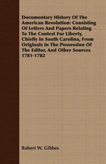 Documentary History of the American Revolution: Consisting of Letters and Papers Relating to the Contest for Liberty, Chiefly in South Carolina, from Originals in the Possession of the Editor, and Other Sources 1781-1782