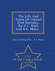 The Life and Times of Colonel Fred Burnaby, by J.R. Ware and R.K. Mann... - War College Series