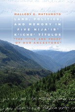 Land, Politics, and Memory in Five Nija'ib' K'Iche' TÃ­tulos