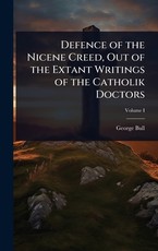 Defence of the Nicene Creed, Out of the Extant Writings of the Catholik Doctors