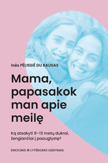 Mama, papasakok man apie meilę: ką atsakyti 9–13 metų dukrai, žengiančiai į paauglystę? Tėti, ar meilė – kažkas gražaus? Ką atsakyti sūnui, žengiančiam į paauglystę?